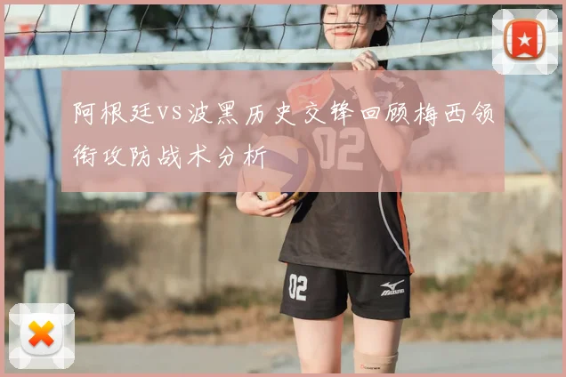 阿根廷vs波黑历史交锋回顾梅西领衔攻防战术分析