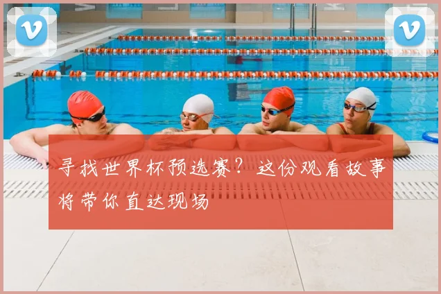 寻找世界杯预选赛?这份观看故事将带你直达现场
