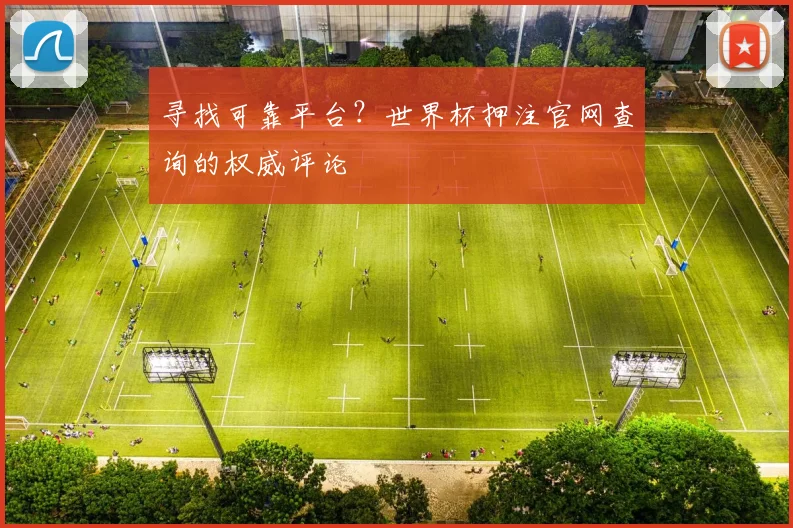 寻找可靠平台？世界杯押注官网查询的权威评论