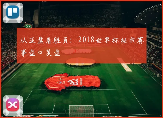 从亚盘看胜负：2018世界杯经典赛事盘口复盘
