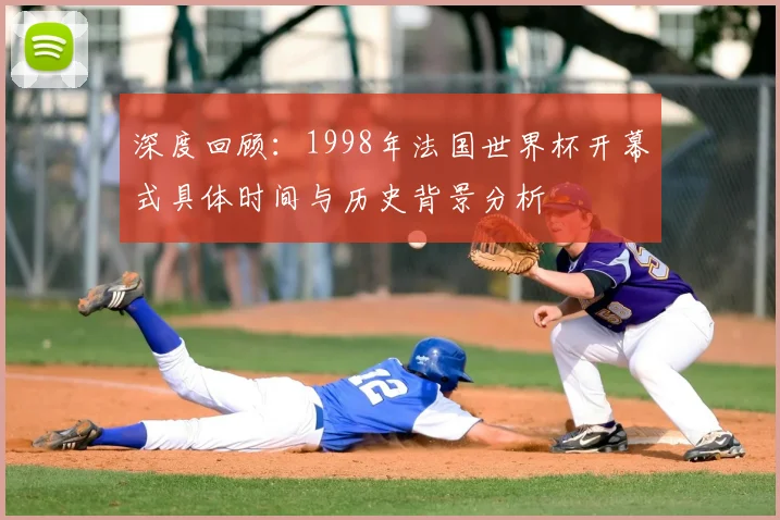深度回顾：1998年法国世界杯开幕式具体时间与历史背景分析