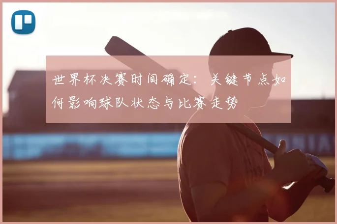 世界杯决赛时间确定：关键节点如何影响球队状态与比赛走势