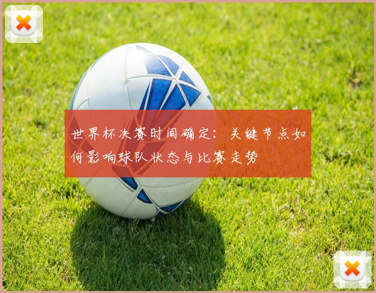 世界杯决赛时间确定:关键节点如何影响球队状态与比赛走势