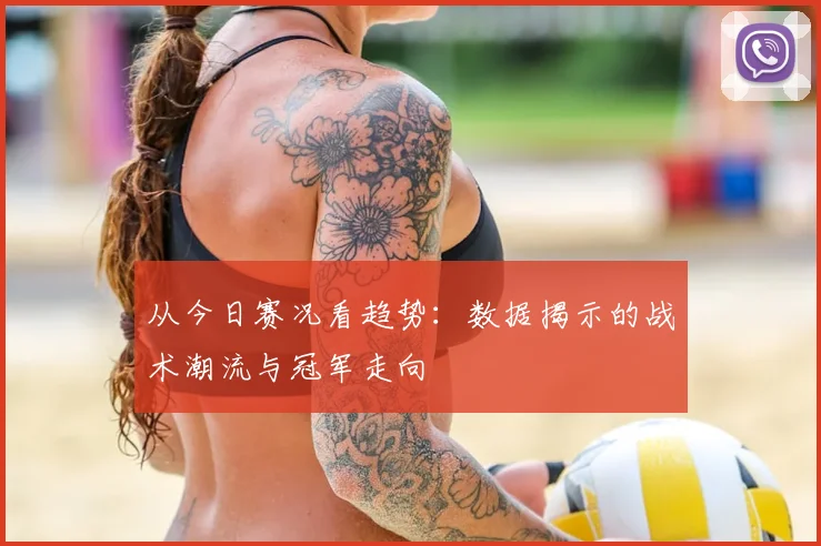 从今日赛况看趋势：数据揭示的战术潮流与冠军走向