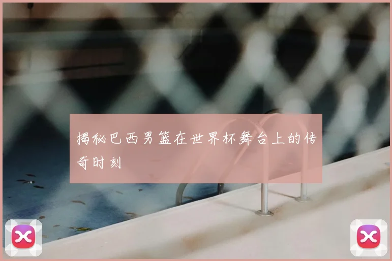 揭秘巴西男篮在世界杯舞台上的传奇时刻