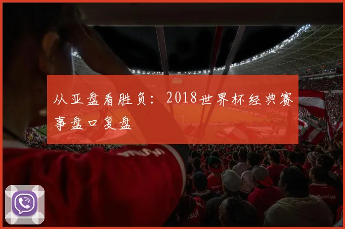 从亚盘看胜负：2018世界杯经典赛事盘口复盘