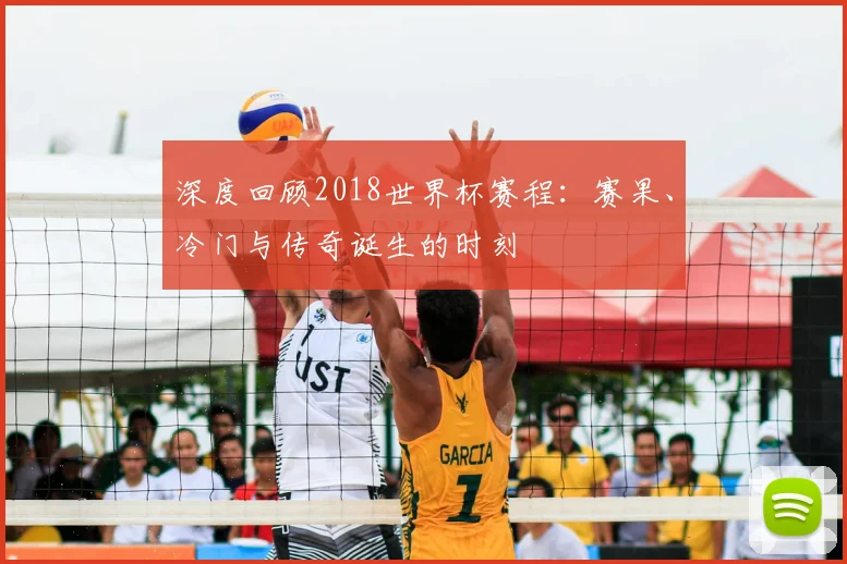 深度回顾2018世界杯赛程：赛果、冷门与传奇诞生的时刻
