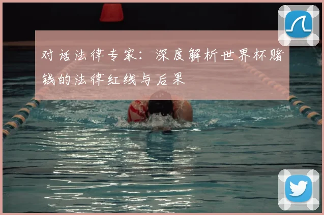 对话法律专家：深度解析世界杯赌钱的法律红线与后果