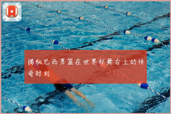 揭秘巴西男篮在世界杯舞台上的传奇时刻