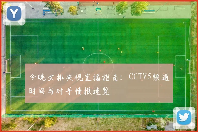 今晚女排央视直播指南：CCTV5频道时间与对手情报速览