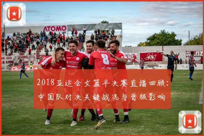 2018亚运会女篮半决赛直播回顾：中国队对决关键战况与晋级影响