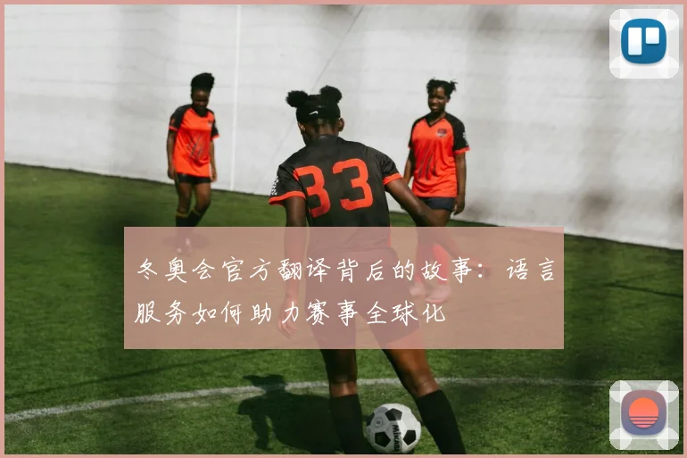 冬奥会官方翻译背后的故事：语言服务如何助力赛事全球化