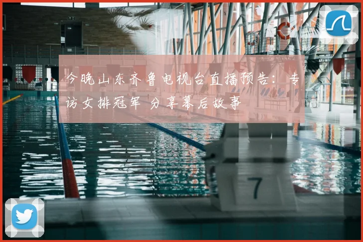 今晚山东齐鲁电视台直播预告：专访女排冠军 分享幕后故事