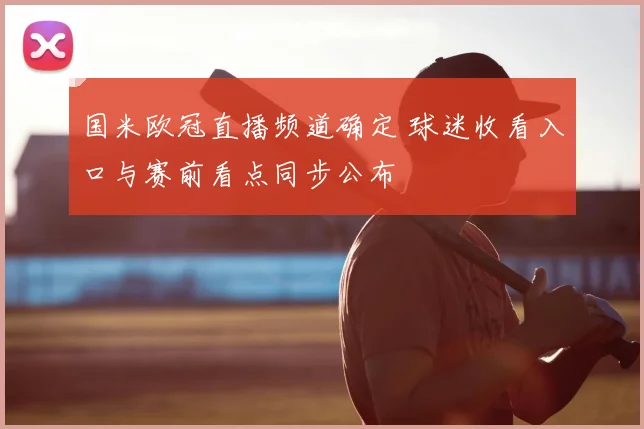 国米欧冠直播频道确定 球迷收看入口与赛前看点同步公布