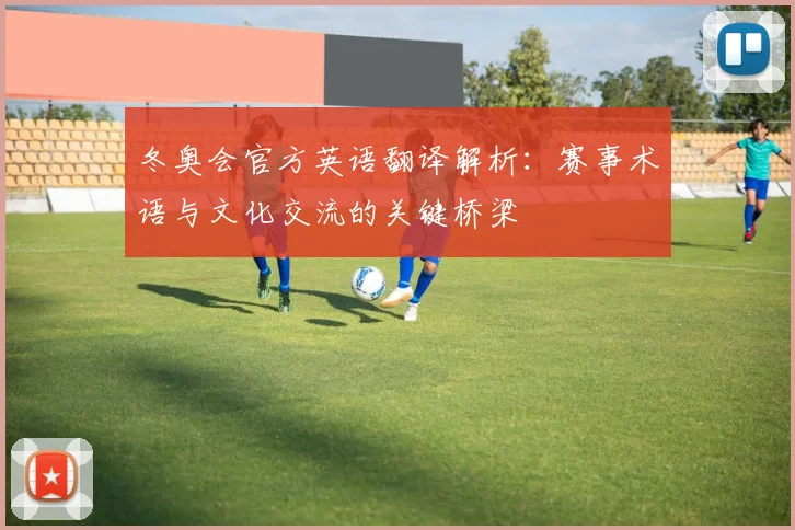 冬奥会官方英语翻译解析：赛事术语与文化交流的关键桥梁