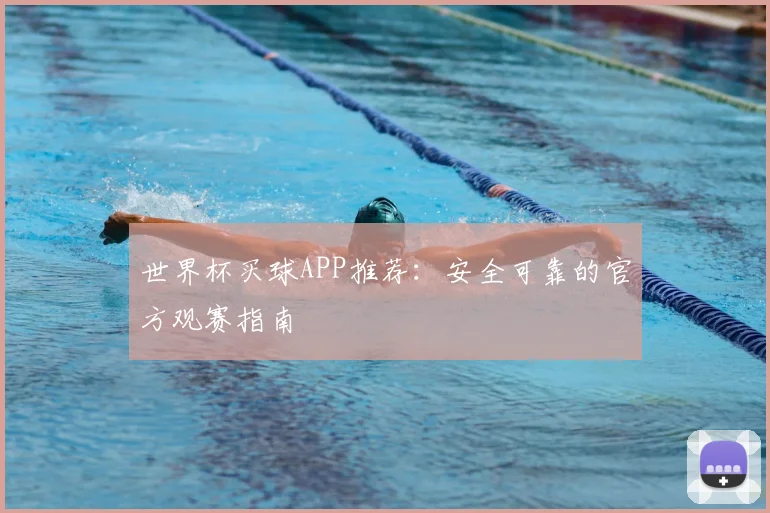 世界杯买球APP推荐：安全可靠的官方观赛指南