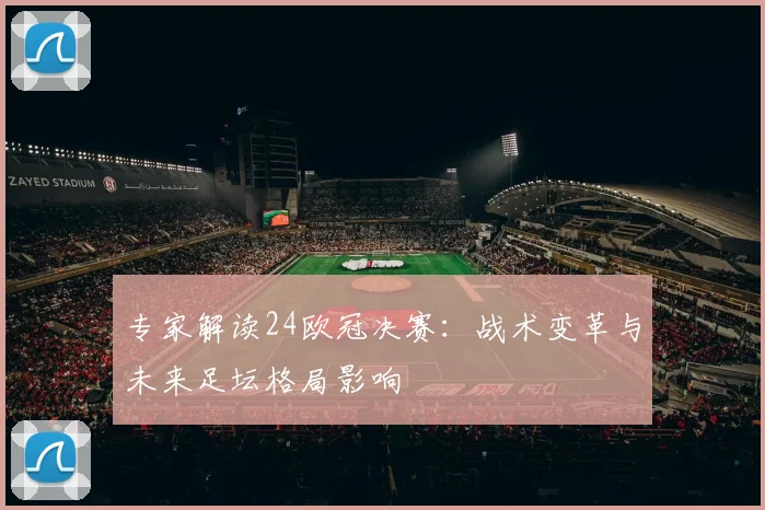 专家解读24欧冠决赛：战术变革与未来足坛格局影响