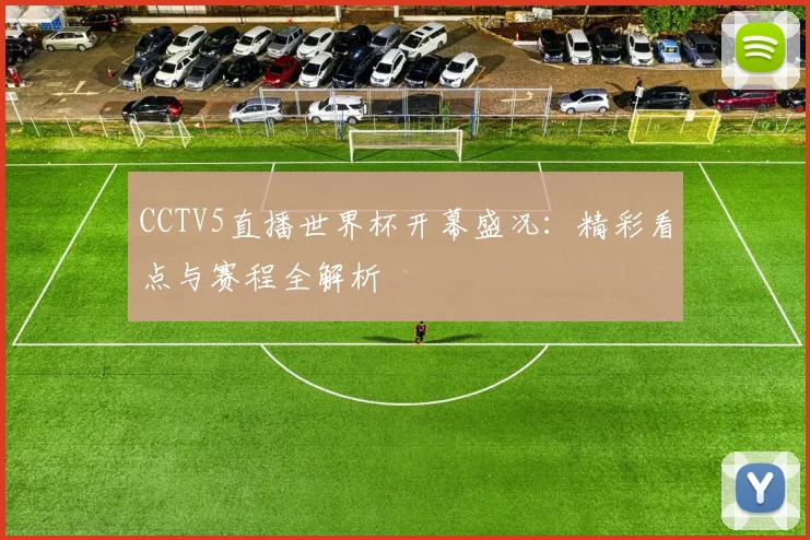 CCTV5直播世界杯开幕盛况：精彩看点与赛程全解析