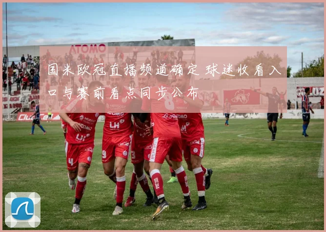 国米欧冠直播频道确定 球迷收看入口与赛前看点同步公布