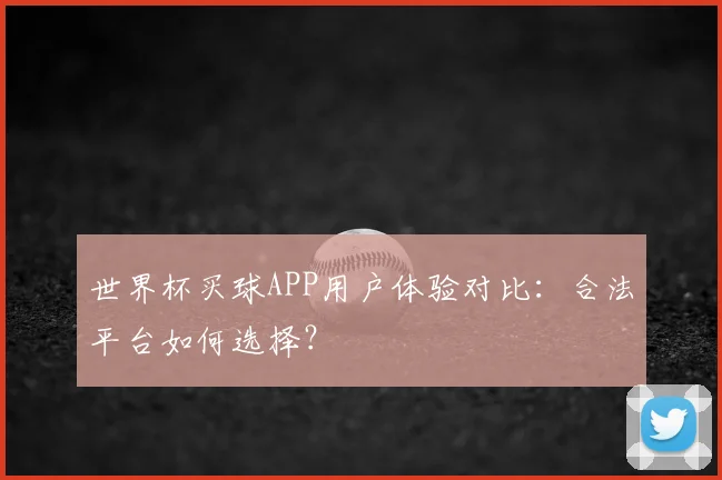 世界杯买球APP用户体验对比：合法平台如何选择？