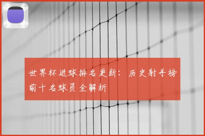 世界杯进球排名更新：历史射手榜前十名球员全解析