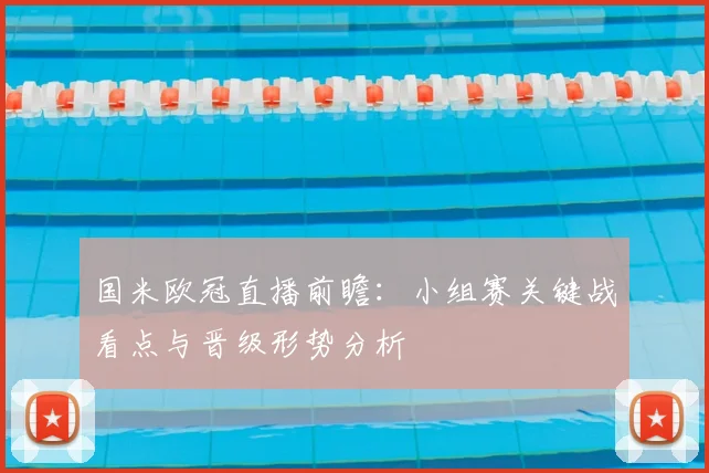 国米欧冠直播前瞻：小组赛关键战看点与晋级形势分析