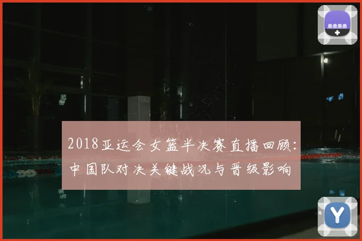 2018亚运会女篮半决赛直播回顾：中国队对决关键战况与晋级影响