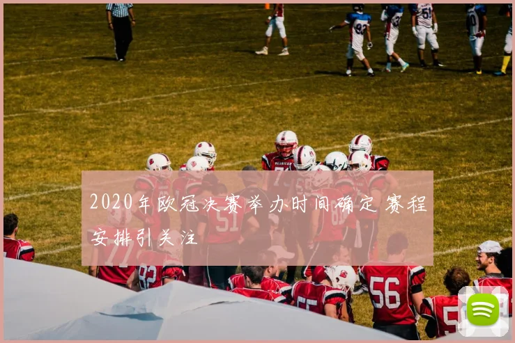 2020年欧冠决赛举办时间确定 赛程安排引关注