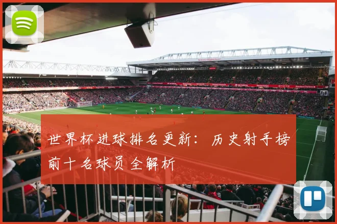 世界杯进球排名更新：历史射手榜前十名球员全解析