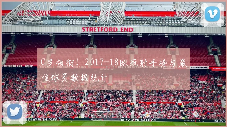 C罗领衔！2017-18欧冠射手榜与最佳球员数据统计